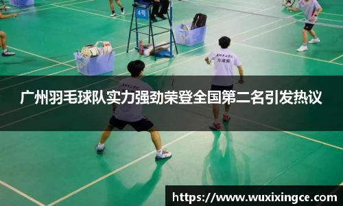 广州羽毛球队实力强劲荣登全国第二名引发热议