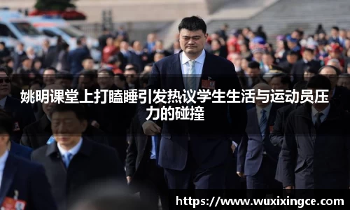 姚明课堂上打瞌睡引发热议学生生活与运动员压力的碰撞