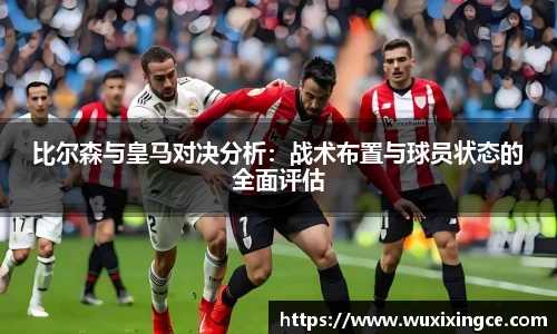 比尔森与皇马对决分析：战术布置与球员状态的全面评估