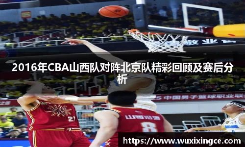2016年CBA山西队对阵北京队精彩回顾及赛后分析
