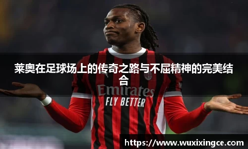 莱奥在足球场上的传奇之路与不屈精神的完美结合